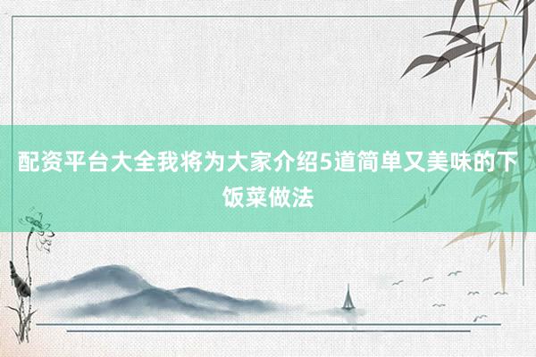 配资平台大全我将为大家介绍5道简单又美味的下饭菜做法