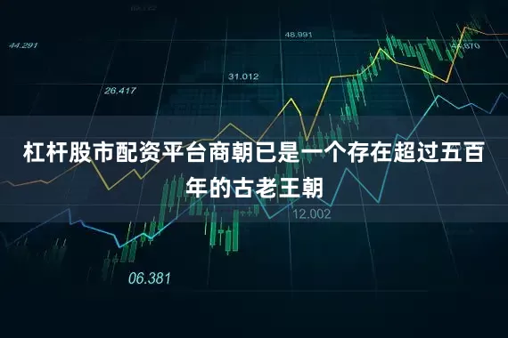 杠杆股市配资平台商朝已是一个存在超过五百年的古老王朝
