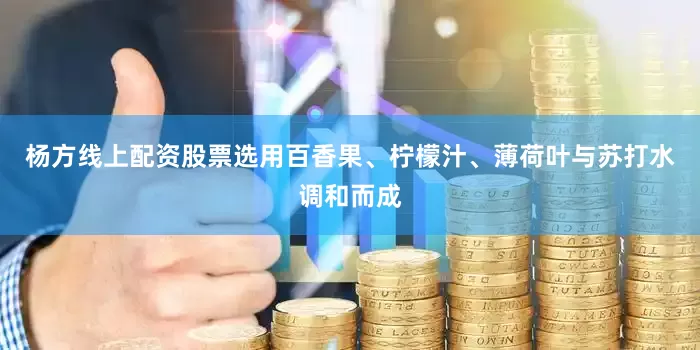 杨方线上配资股票选用百香果、柠檬汁、薄荷叶与苏打水调和而成