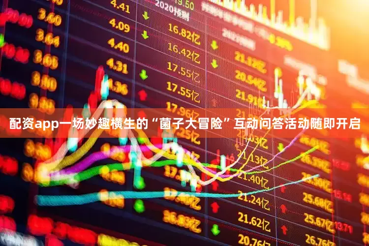 配资app一场妙趣横生的“菌子大冒险”互动问答活动随即开启