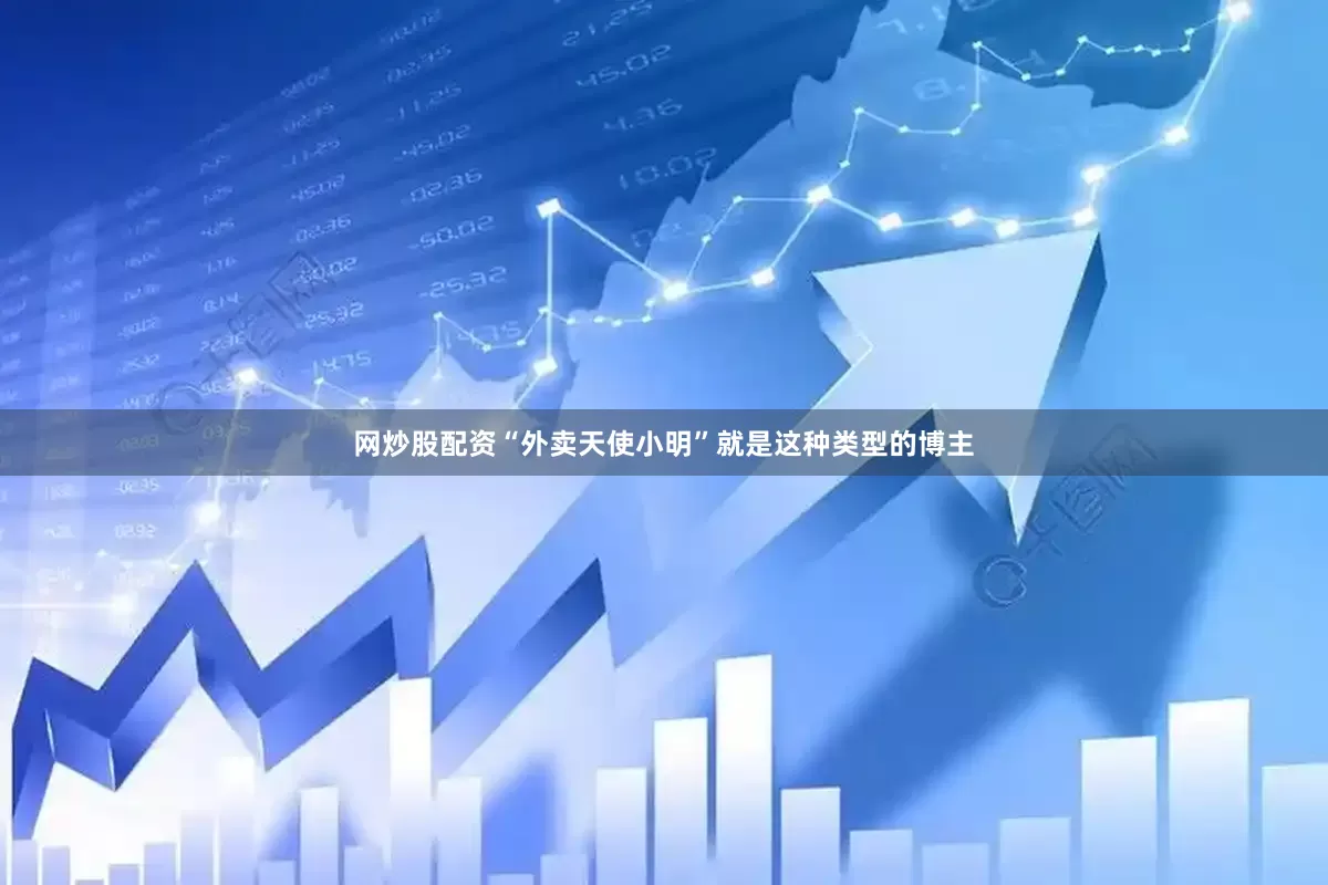 网炒股配资“外卖天使小明”就是这种类型的博主