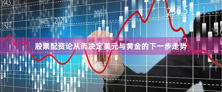 股票配资论从而决定美元与黄金的下一步走势