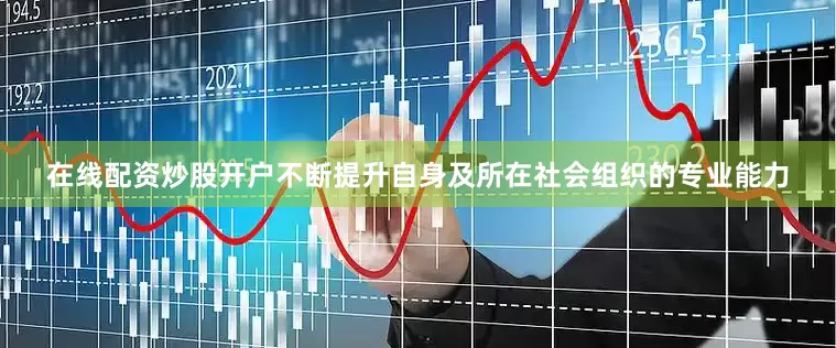 在线配资炒股开户不断提升自身及所在社会组织的专业能力