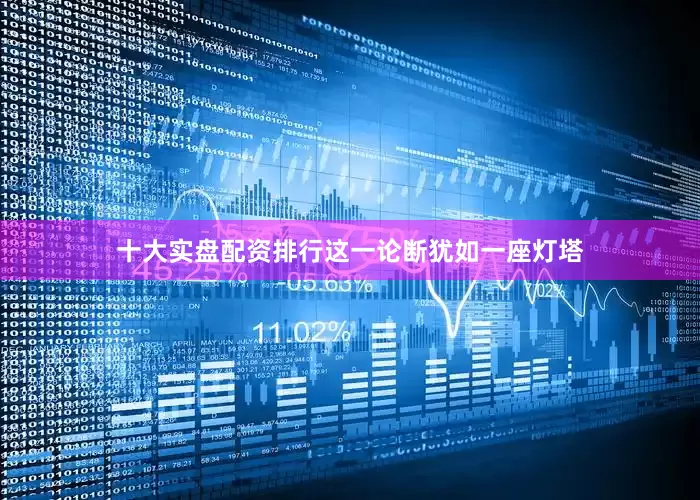 十大实盘配资排行这一论断犹如一座灯塔