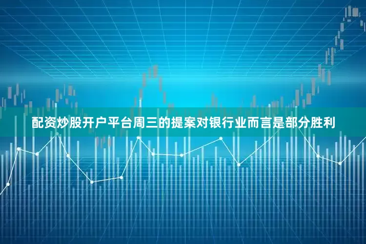 配资炒股开户平台　　周三的提案对银行业而言是部分胜利