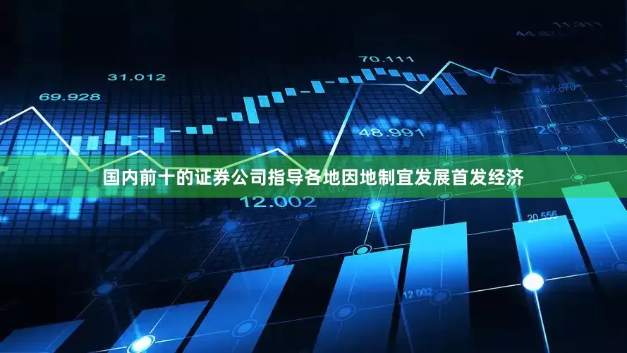 国内前十的证券公司指导各地因地制宜发展首发经济