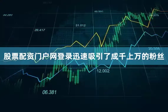 股票配资门户网登录迅速吸引了成千上万的粉丝