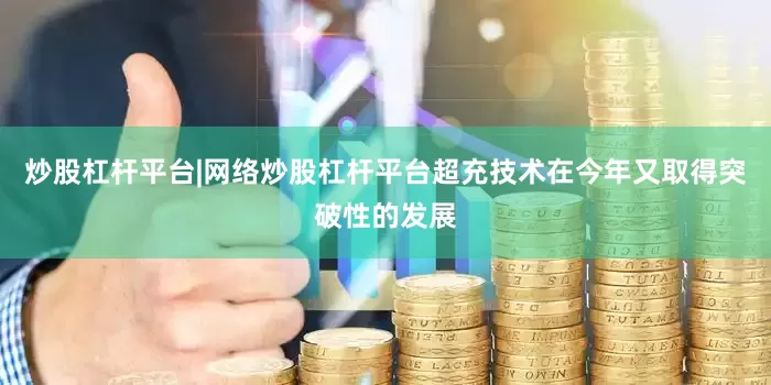 炒股杠杆平台|网络炒股杠杆平台超充技术在今年又取得突破性的发展