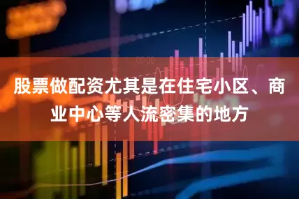 股票做配资尤其是在住宅小区、商业中心等人流密集的地方