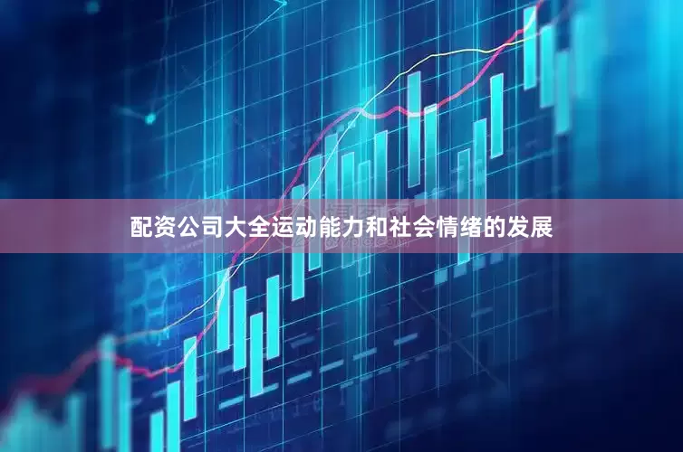配资公司大全运动能力和社会情绪的发展