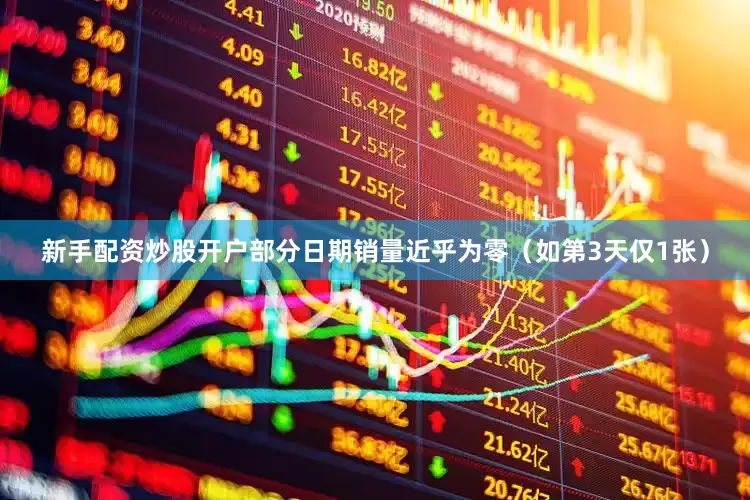 新手配资炒股开户部分日期销量近乎为零（如第3天仅1张）