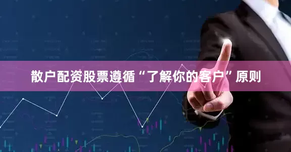 散户配资股票遵循“了解你的客户”原则