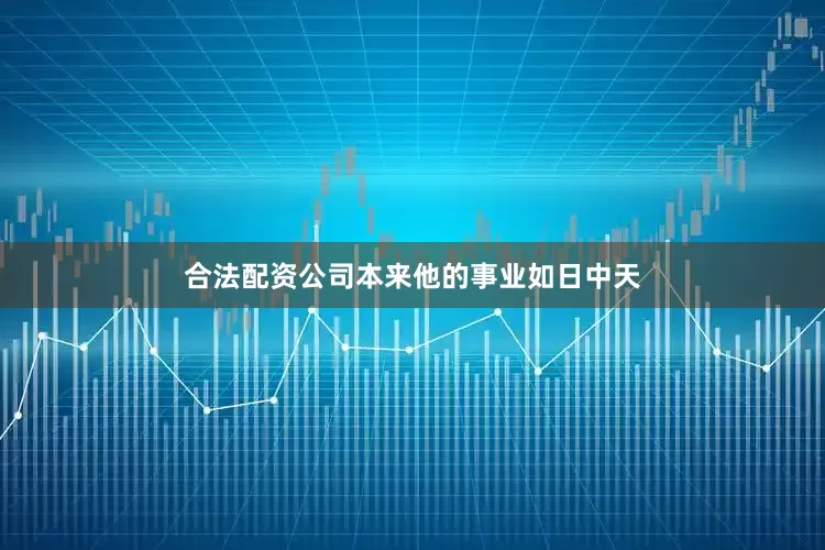 合法配资公司本来他的事业如日中天