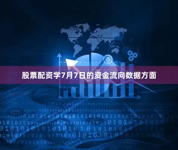 股票配资学7月7日的资金流向数据方面