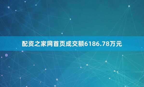 配资之家网首页成交额6186.78万元