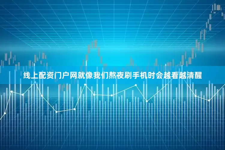 线上配资门户网就像我们熬夜刷手机时会越看越清醒