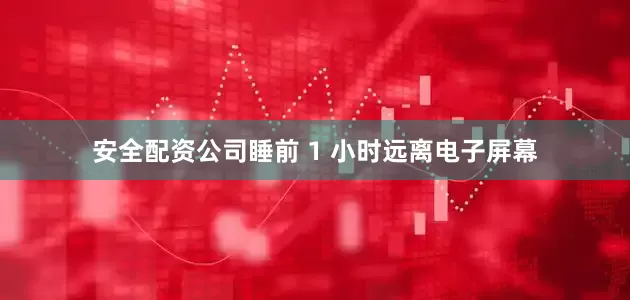 安全配资公司睡前 1 小时远离电子屏幕