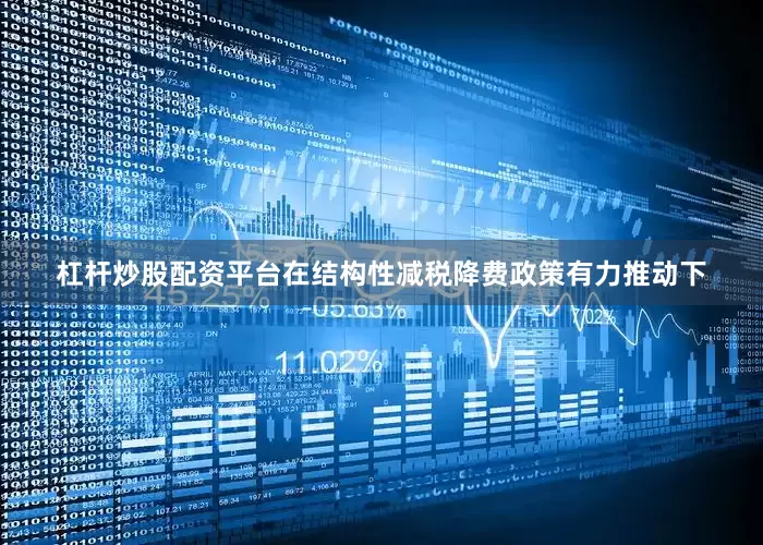 杠杆炒股配资平台在结构性减税降费政策有力推动下