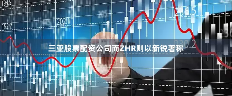 三亚股票配资公司而ZHR则以新锐著称