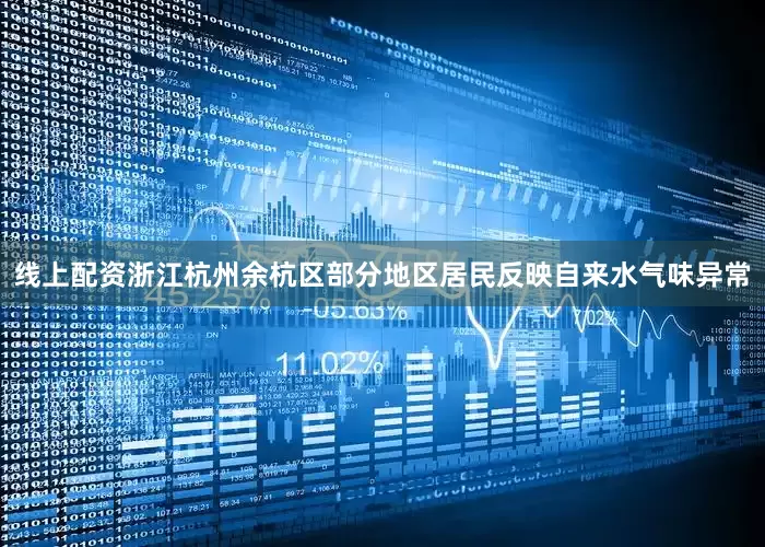 线上配资浙江杭州余杭区部分地区居民反映自来水气味异常