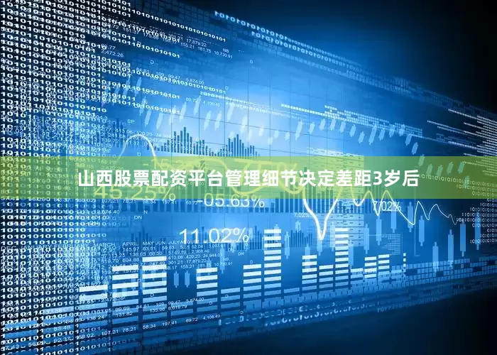 山西股票配资平台管理细节决定差距3岁后