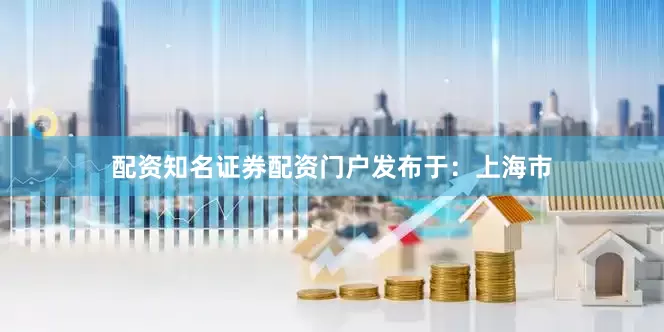 配资知名证券配资门户发布于：上海市