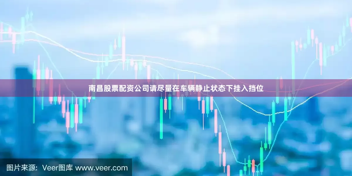 南昌股票配资公司请尽量在车辆静止状态下挂入挡位