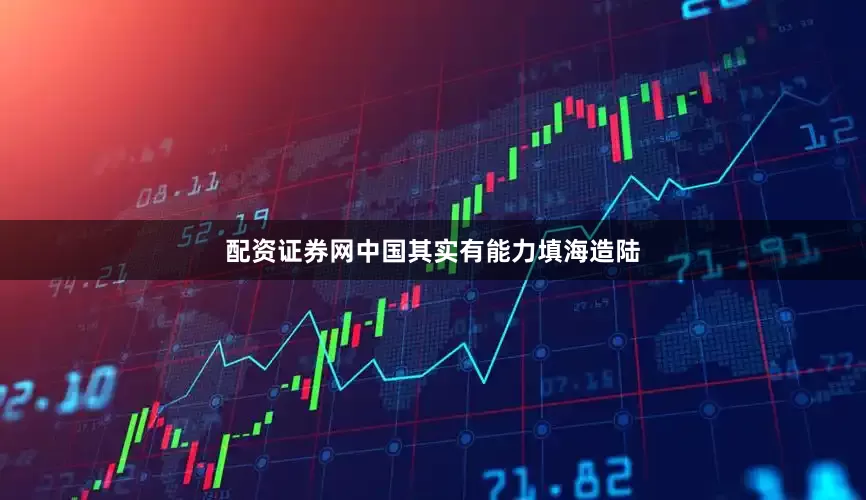 配资证券网中国其实有能力填海造陆