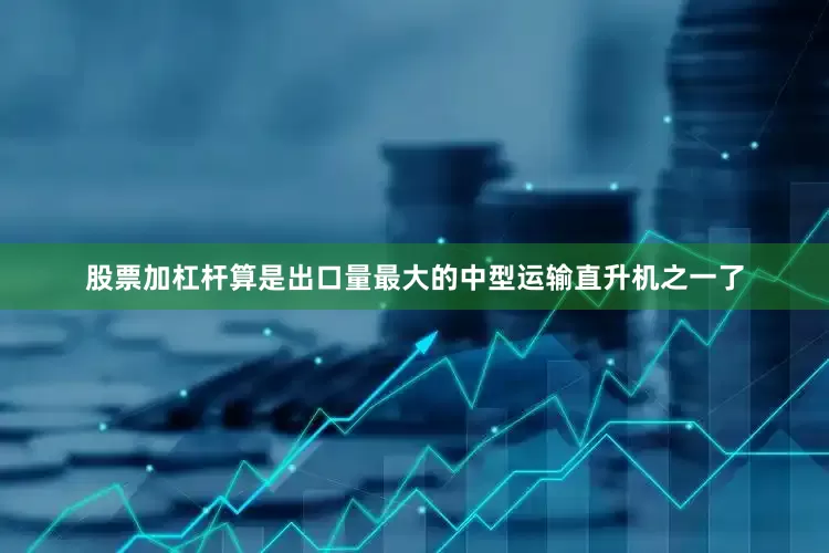 股票加杠杆算是出口量最大的中型运输直升机之一了