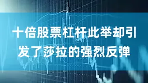 十倍股票杠杆此举却引发了莎拉的强烈反弹