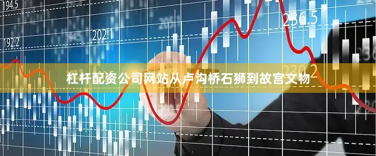 杠杆配资公司网站从卢沟桥石狮到故宫文物