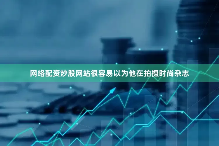 网络配资炒股网站很容易以为他在拍摄时尚杂志