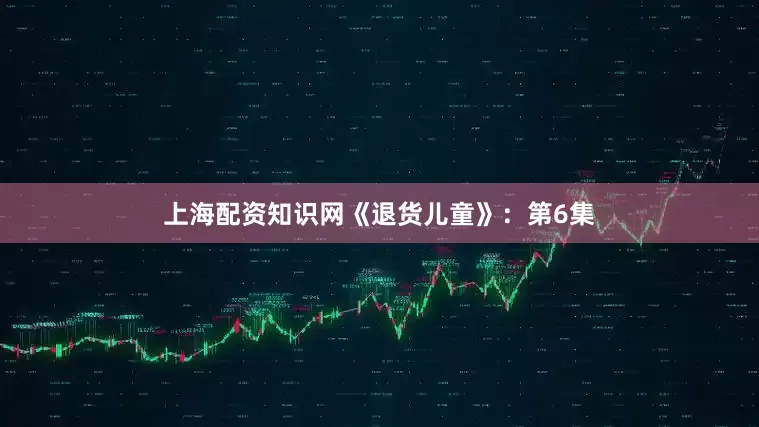 上海配资知识网《退货儿童》：第6集