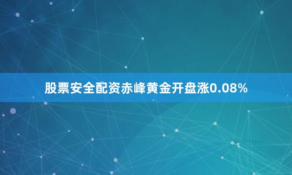 股票安全配资赤峰黄金开盘涨0.08%