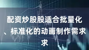 配资炒股股适合批量化、标准化的动画制作需求