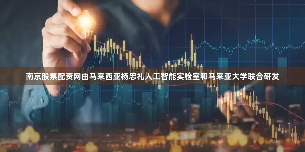 南京股票配资网由马来西亚杨忠礼人工智能实验室和马来亚大学联合研发