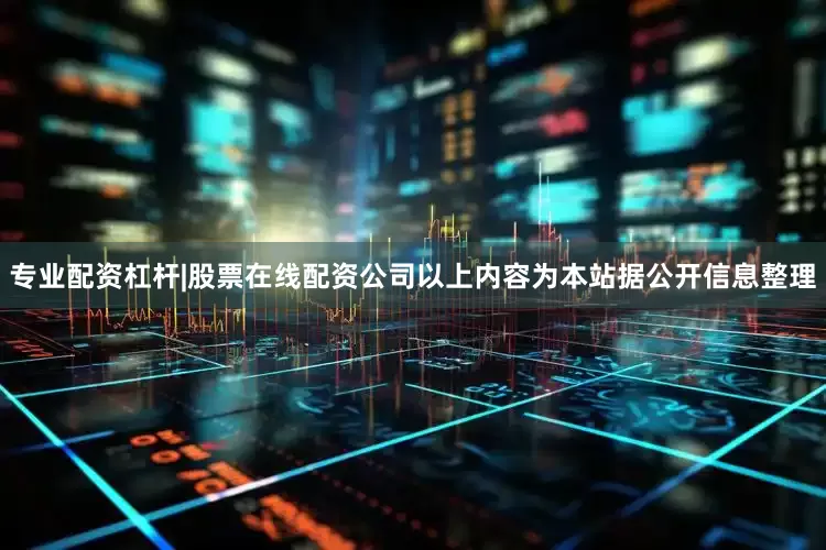 专业配资杠杆|股票在线配资公司以上内容为本站据公开信息整理