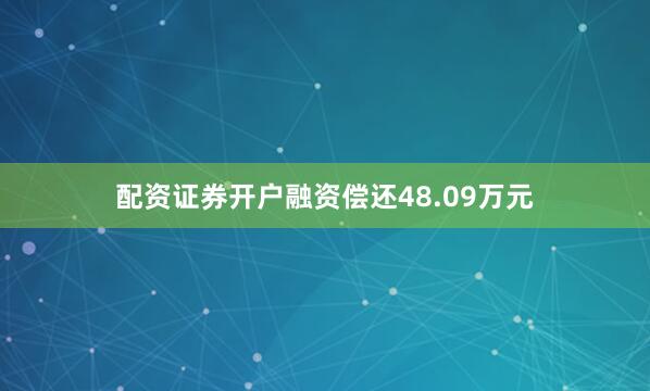 配资证券开户融资偿还48.09万元