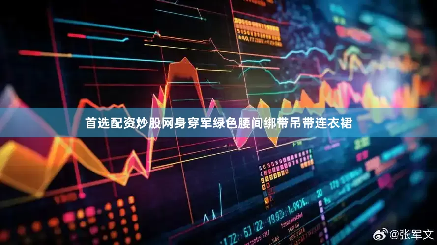 首选配资炒股网身穿军绿色腰间绑带吊带连衣裙
