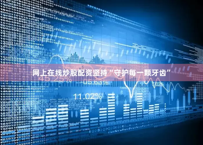 网上在线炒股配资坚持“守护每一颗牙齿”