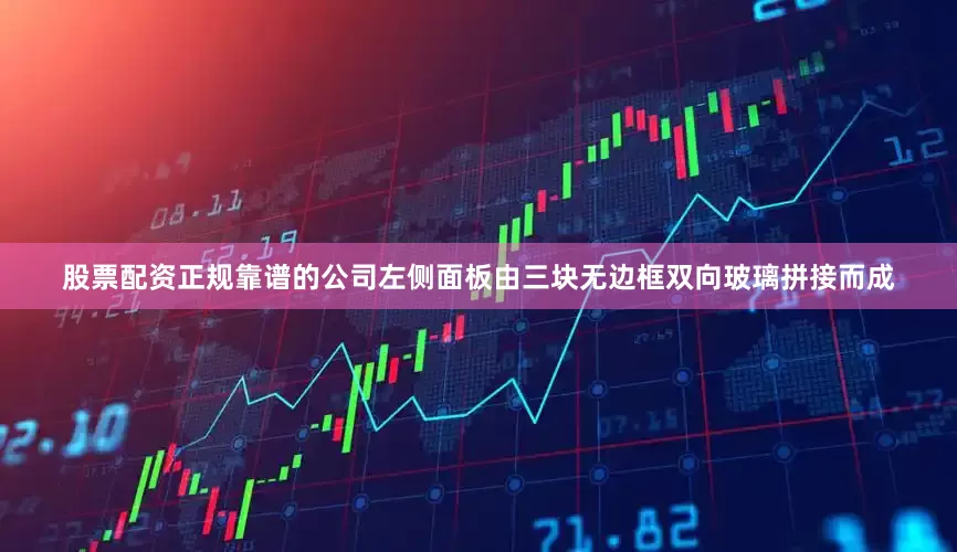 股票配资正规靠谱的公司左侧面板由三块无边框双向玻璃拼接而成